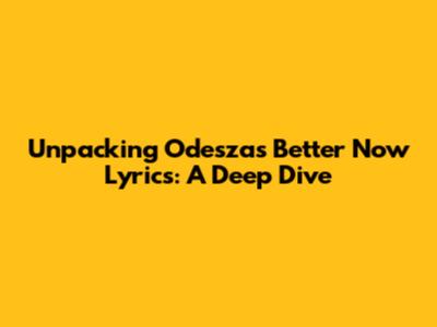 Unpacking Odesza's 'Better Now' Lyrics: A Deep Dive