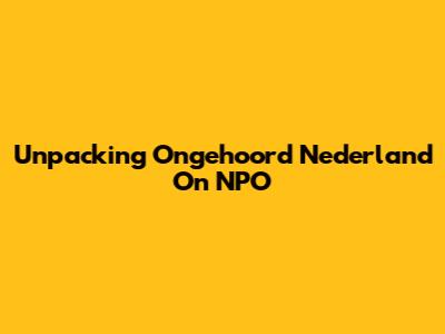 Unpacking Ongehoord Nederland On NPO