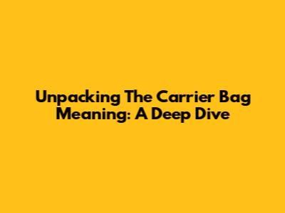 Unpacking The Carrier Bag Meaning: A Deep Dive