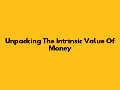 Unpacking The Intrinsic Value Of Money