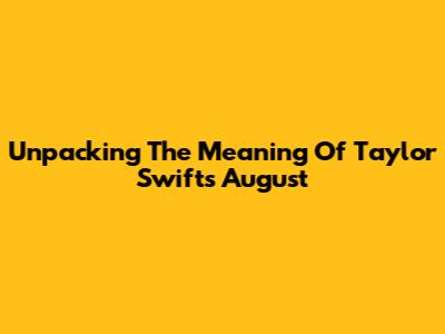 Unpacking The Meaning Of Taylor Swift's 'August'