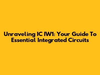 Unraveling IC IW1: Your Guide To Essential Integrated Circuits
