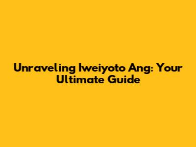 Unraveling Iweiyoto Ang: Your Ultimate Guide