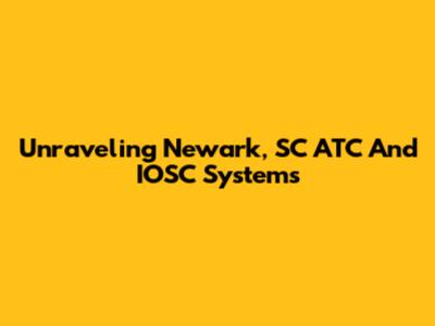 Unraveling Newark, SC ATC And IOSC Systems