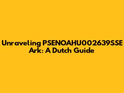 Unraveling PSENOAHU002639SSE Ark: A Dutch Guide