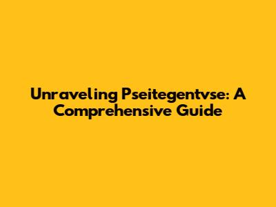 Unraveling Pseitegentvse: A Comprehensive Guide