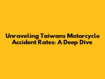 Unraveling Taiwan's Motorcycle Accident Rates: A Deep Dive