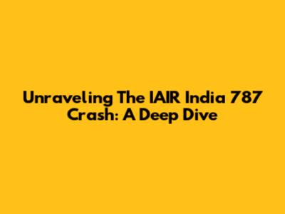 Unraveling The IAIR India 787 Crash: A Deep Dive
