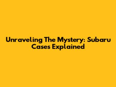 Unraveling The Mystery: Subaru Cases Explained