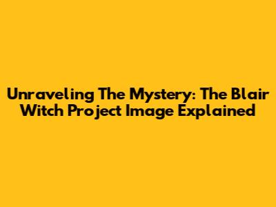 Unraveling The Mystery: The Blair Witch Project Image Explained