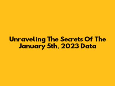 Unraveling The Secrets Of The January 5th, 2023 Data