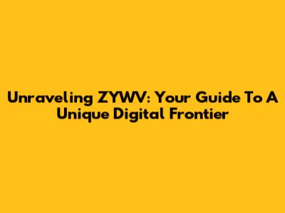 Unraveling ZYWV: Your Guide To A Unique Digital Frontier