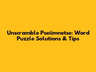 Unscramble Pseiimnetse: Word Puzzle Solutions & Tips