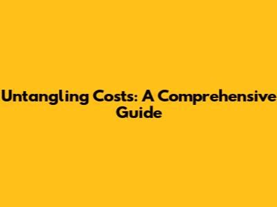 Untangling Costs: A Comprehensive Guide