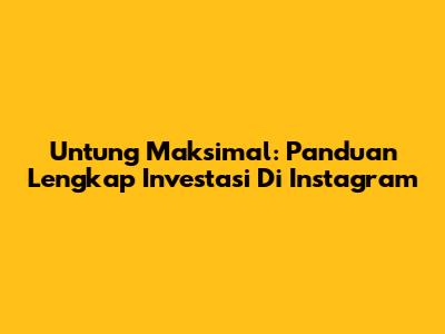 Untung Maksimal: Panduan Lengkap Investasi Di Instagram