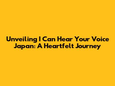 Unveiling 'I Can Hear Your Voice' Japan: A Heartfelt Journey