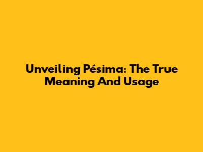 Unveiling 'Pésima': The True Meaning And Usage