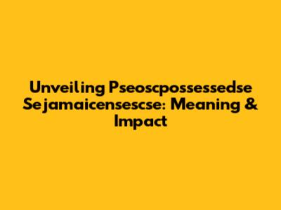 Unveiling 'Pseoscpossessedse Sejamaicensescse': Meaning & Impact