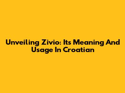 Unveiling 'Zivio': Its Meaning And Usage In Croatian