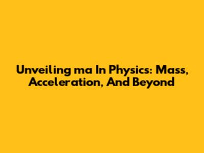 Unveiling 'ma' In Physics: Mass, Acceleration, And Beyond