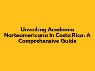 Unveiling Academia Norteamericana In Costa Rica: A Comprehensive Guide