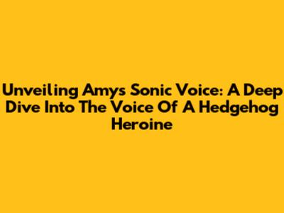 Unveiling Amy's Sonic Voice: A Deep Dive Into The Voice Of A Hedgehog Heroine