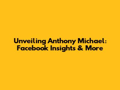 Unveiling Anthony Michael: Facebook Insights & More