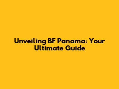 Unveiling BF Panama: Your Ultimate Guide