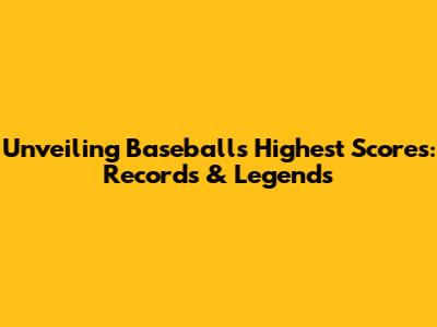 Unveiling Baseball's Highest Scores: Records & Legends
