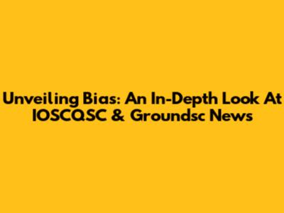Unveiling Bias: An In-Depth Look At IOSCQSC & Groundsc News