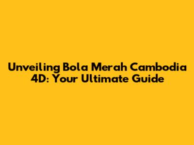 Unveiling Bola Merah Cambodia 4D: Your Ultimate Guide