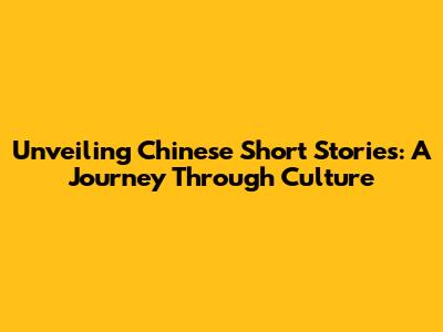 Unveiling Chinese Short Stories: A Journey Through Culture