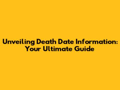 Unveiling Death Date Information: Your Ultimate Guide