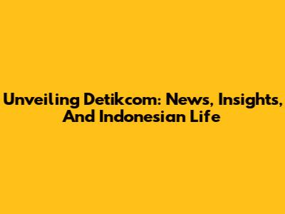 Unveiling Detikcom: News, Insights, And Indonesian Life