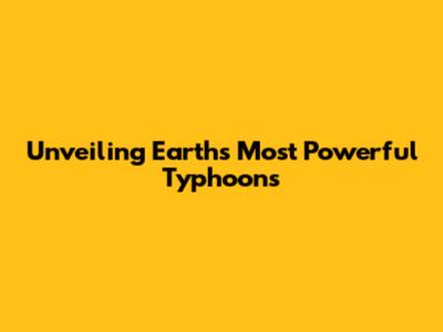 Unveiling Earth's Most Powerful Typhoons