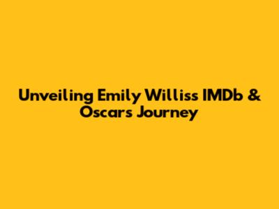 Unveiling Emily Willis's IMDb & Oscar's Journey