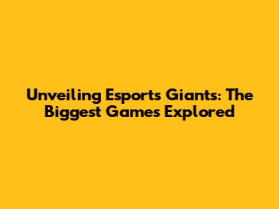 Unveiling Esports Giants: The Biggest Games Explored