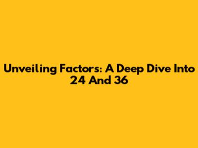Unveiling Factors: A Deep Dive Into 24 And 36