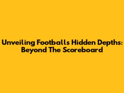 Unveiling Football's Hidden Depths: Beyond The Scoreboard