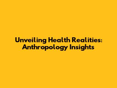 Unveiling Health Realities: Anthropology Insights