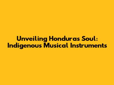 Unveiling Honduras' Soul: Indigenous Musical Instruments