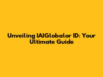 Unveiling IAIGlobalor ID: Your Ultimate Guide