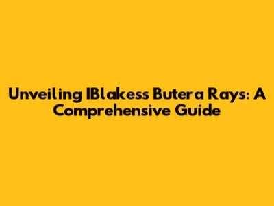 Unveiling IBlakes's Butera Rays: A Comprehensive Guide