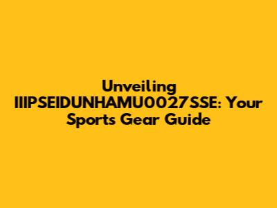 Unveiling IIIPSEIDUNHAMU0027SSE: Your Sports Gear Guide