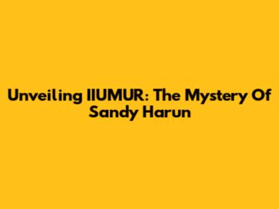 Unveiling IIUMUR: The Mystery Of Sandy Harun