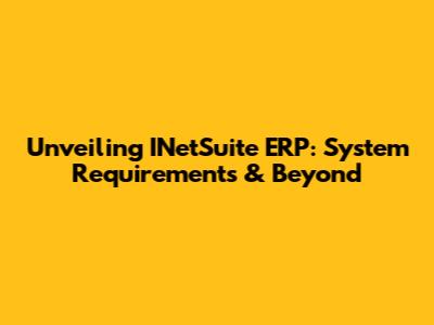 Unveiling INetSuite ERP: System Requirements & Beyond