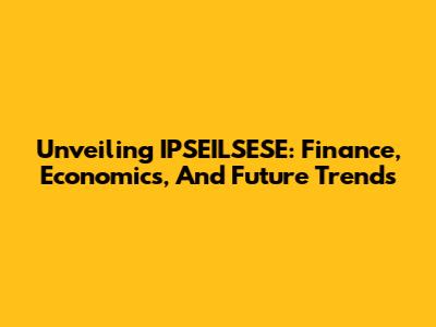 Unveiling IPSEILSESE: Finance, Economics, And Future Trends