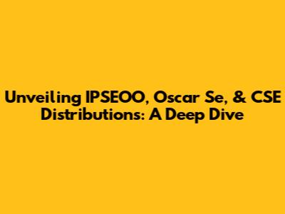 Unveiling IPSEOO, Oscar Se, & CSE Distributions: A Deep Dive