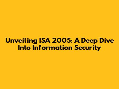 Unveiling ISA 2005: A Deep Dive Into Information Security