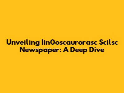 Unveiling Iin0oscaurorasc Scilsc Newspaper: A Deep Dive